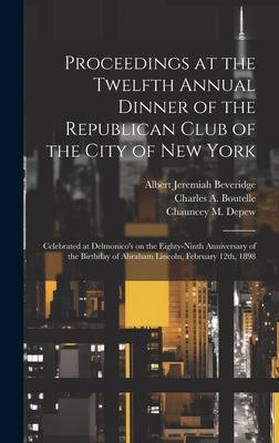 Proceedings at the Twelfth Annual Dinner of the Republican Club of the City of New York: Celebrated at Delmonico’s on the Eighty-ninth Anniversary of
