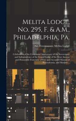 Melita Lodge, No. 295, F. & A.M., Philadelphia, Pa.: Celebration of the Centennial Anniversary of the Sovereignty and Independence of the Grand Lodge