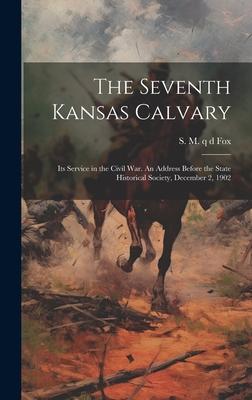 The Seventh Kansas Calvary: Its Service in the Civil War. An Address Before the State Historical Society, December 2, 1902