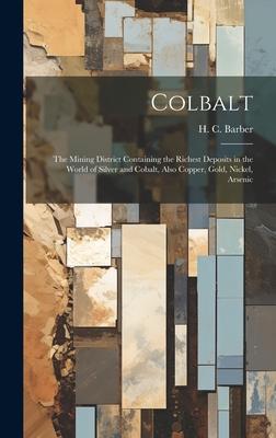 Colbalt [microform]: the Mining District Containing the Richest Deposits in the World of Silver and Cobalt, Also Copper, Gold, Nickel, Arse