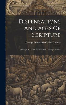 Dispensations And Ages Of Scripture: A Study Of The Divine Plan For The age Times