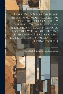 Papers Read Before the Black Hills Mining Men’s Association at Their Regular Monthly Meetings, On the Mining and Metallurgy of Black Hills Ores, Toget