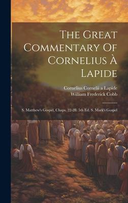 The Great Commentary Of Cornelius À Lapide: S. Matthew’s Gospel, Chaps. 22-28. 5th Ed. S. Mark’s Gospel