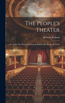 The People’s Theater: Tr. From The French Of Romain Rolland By Barrett H. Clark