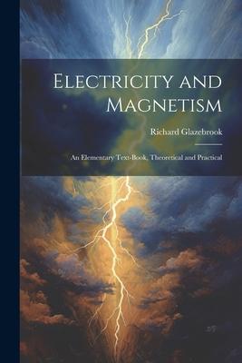 Electricity and Magnetism: An Elementary Text-Book, Theoretical and Practical