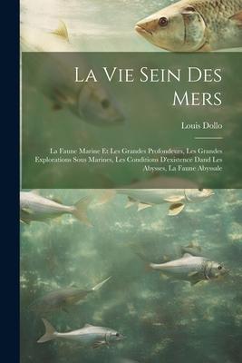 La Vie Sein Des Mers: La Faune Marine Et Les Grandes Profondeurs, Les Grandes Explorations Sous Marines, Les Conditions D’existence Dand Les