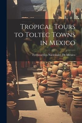 Tropical Tours to Toltec Towns in Mexico