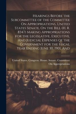 Hearings Before the Subcommittee of the Committee On Appropriations, United States Senate, On the Bill (H. R. 8347) Making Appropriations for the Legi