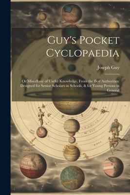 Guy’s Pocket Cyclopaedia: Or Miscellany of Useful Knowledge, From the Best Authorities: Designed for Senior Scholars in Schools, & for Young Per