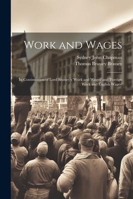 Work and Wages: In Continuation of Lord Brassey’s ’work and Wages’ and ’foreign Work and English Wages’