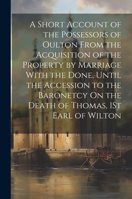 A Short Account of the Possessors of Oulton From the Acquisition of the Property by Marriage With the Done, Until the Accession to the Baronetcy On th