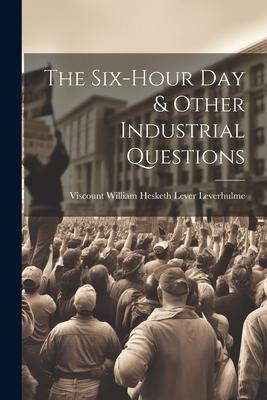 The Six-Hour Day & Other Industrial Questions