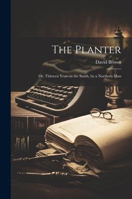 The Planter: Or, Thirteen Years in the South, by a Northern Man