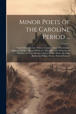 Minor Poets of the Caroline Period ...: General Introduction. William Chamberlayne: Pharonnida; England’s Jubilee. Edward Benlowes: Theophila; the Sum