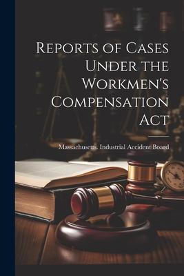 Reports of Cases Under the Workmen’s Compensation Act