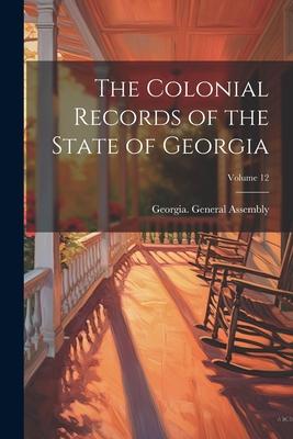 The Colonial Records of the State of Georgia; Volume 12