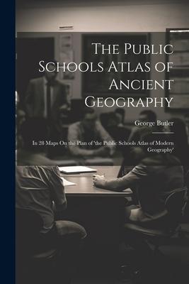 The Public Schools Atlas of Ancient Geography: In 28 Maps On the Plan of ’the Public Schools Atlas of Modern Geography’