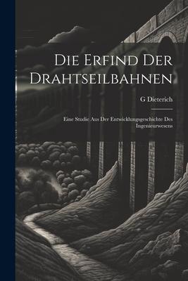 Die Erfind Der Drahtseilbahnen: Eine Studie Aus Der Entwicklungsgeschichte Des Ingenieurwesens