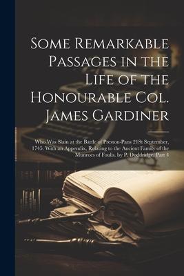 Some Remarkable Passages in the Life of the Honourable Col. James Gardiner: Who Was Slain at the Battle of Preston-Pans 21St September, 1745. With an