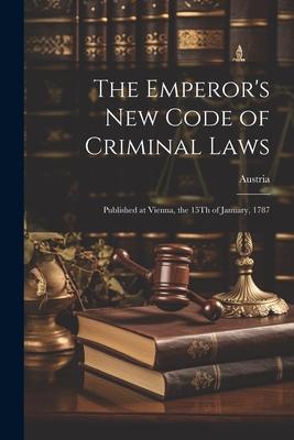 The Emperor’s New Code of Criminal Laws: Published at Vienna, the 15Th of January, 1787