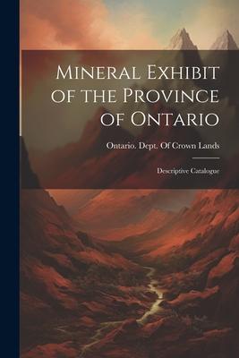 Mineral Exhibit of the Province of Ontario: Descriptive Catalogue