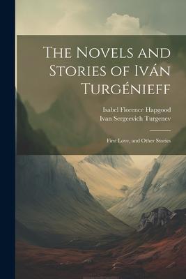 The Novels and Stories of Iván Turgénieff: First Love, and Other Stories