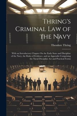 Thring’s Criminal Law of the Navy: With an Introductory Chapter On the Early State and Discipline of the Navy, the Rules of Evidence, and an Appendix