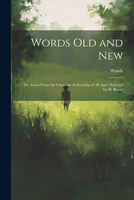 Words Old and New: Or, Gems From the Christian Authorship of All Ages, Selected by H. Bonar