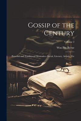 Gossip of the Century: Personal and Traditional Memories--Social, Literary, Artistic, Etc; Volume 2