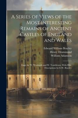 A Series of Views of the Most Interesting Remains of Ancient Castles of England and Wales; Engr. by W. Woolnoth and W. Tombleson, With Hist. Descripti