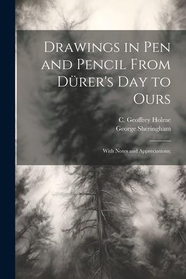 Drawings in Pen and Pencil From Dürer’s Day to Ours; With Notes and Appreciations;