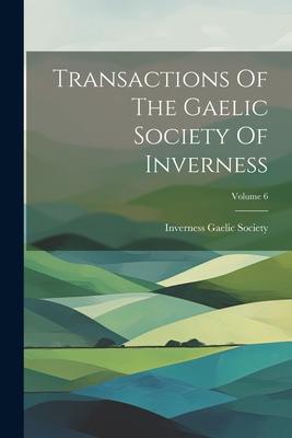 Transactions Of The Gaelic Society Of Inverness; Volume 6