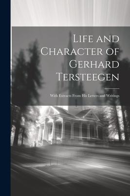 Life and Character of Gerhard Tersteegen: With Extracts From His Letters and Writings