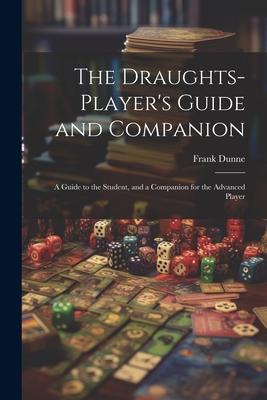 The Draughts-player’s Guide and Companion: A Guide to the Student, and a Companion for the Advanced Player