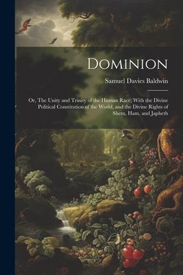 Dominion; or, The Unity and Trinity of the Human Race; With the Divine Political Constitution of the World, and the Divine Rights of Shem, Ham, and Ja