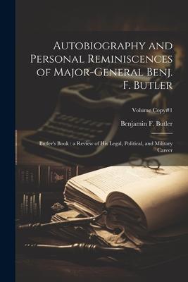 Autobiography and Personal Reminiscences of Major-General Benj. F. Butler: Butler’s Book: a Review of His Legal, Political, and Military Career; Volum