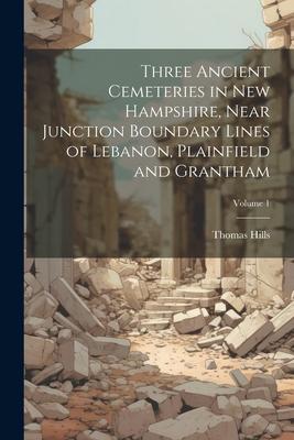 Three Ancient Cemeteries in New Hampshire, Near Junction Boundary Lines of Lebanon, Plainfield and Grantham; Volume 1