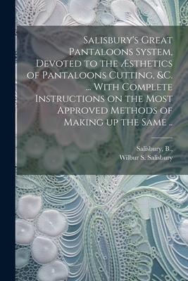 Salisbury’s Great Pantaloons System, Devoted to the Æsthetics of Pantaloons Cutting, &c. ... With Complete Instructions on the Most Approved Methods o