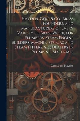 Hayden, Gere & Co., Brass Founders, and Manufacturers of Every Variety of Brass Work, for Plumbers, Steam Engine Builders, Machinists, Gas and Steam F