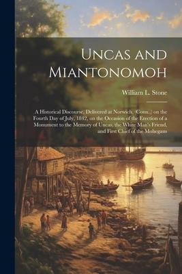 Uncas and Miantonomoh; a Historical Discourse, Delivered at Norwich, (Conn., ) on the Fourth Day of July, 1842, on the Occasion of the Erection of a M