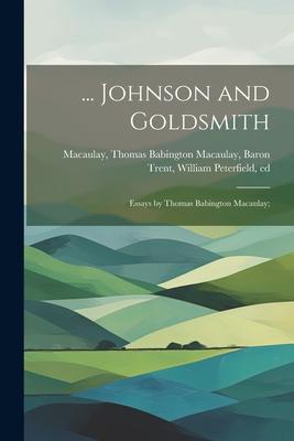 ... Johnson and Goldsmith; Essays by Thomas Babington Macaulay;