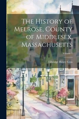 The History of Melrose, County of Middlesex, Massachusetts; Volume 1