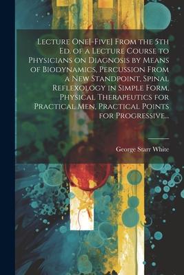 Lecture One[-five] From the 5th Ed. of a Lecture Course to Physicians on Diagnosis by Means of Biodynamics, Percussion From a New Standpoint, Spinal R