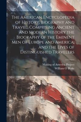 The American Encyclopedia of History, Biography and Travel, Comprising Ancient and Modern History the Biography of the Eminent Men of Europe and Ameri