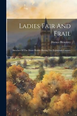 Ladies Fair And Frail: Sketches Of The Demi-monde During The Eighteenth Century