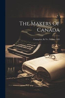 The Makers Of Canada: Champlain, By N.e. Dionne. 1905