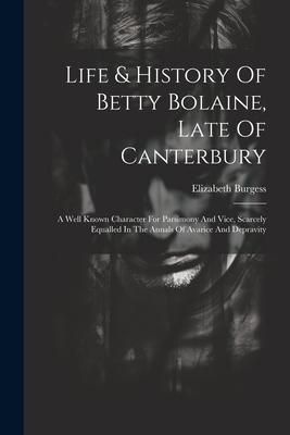 Life & History Of Betty Bolaine, Late Of Canterbury: A Well Known Character For Parsimony And Vice, Scarcely Equalled In The Annals Of Avarice And Dep