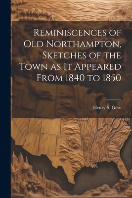 Reminiscences of old Northampton, Sketches of the Town as it Appeared From 1840 to 1850