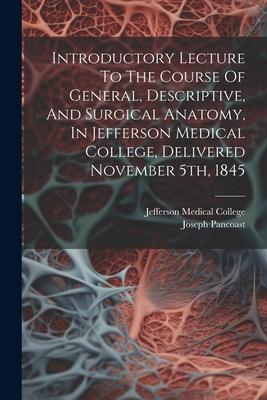 Introductory Lecture To The Course Of General, Descriptive, And Surgical Anatomy, In Jefferson Medical College, Delivered November 5th, 1845