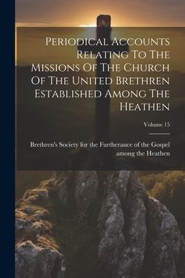 Periodical Accounts Relating To The Missions Of The Church Of The United Brethren Established Among The Heathen; Volume 15